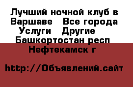 Лучший ночной клуб в Варшаве - Все города Услуги » Другие   . Башкортостан респ.,Нефтекамск г.